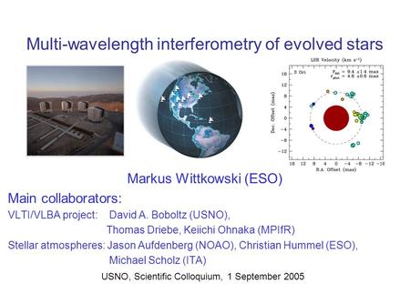 Multi-wavelength interferometry of evolved stars Markus Wittkowski (ESO) Main collaborators: VLTI/VLBA project: David A. Boboltz (USNO), Thomas Driebe,