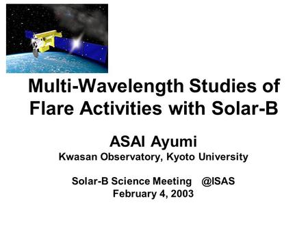 Multi-Wavelength Studies of Flare Activities with Solar-B ASAI Ayumi Kwasan Observatory, Kyoto University Solar-B Science February 4, 2003.