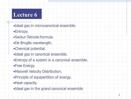 1 Lecture 6 Ideal gas in microcanonical ensemble. Entropy. Sackur-Tetrode formula. De Broglie wavelength. Chemical potential. Ideal gas in canonical ensemble.