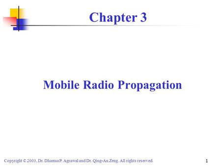 Copyright © 2003, Dr. Dharma P. Agrawal and Dr. Qing-An Zeng. All rights reserved. 1 Chapter 3 Mobile Radio Propagation.