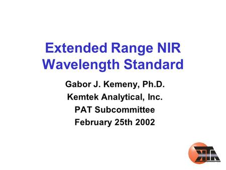 Extended Range NIR Wavelength Standard Gabor J. Kemeny, Ph.D. Kemtek Analytical, Inc. PAT Subcommittee February 25th 2002.