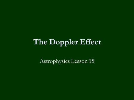 The Doppler Effect Astrophysics Lesson 15. Learning Objectives To know:-  What the Doppler Effect is.  What is meant by the term ‘redshift’.  How to.