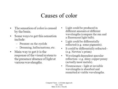 Computer Vision - A Modern Approach Set: Color Slides by D.A. Forsyth Causes of color The sensation of color is caused by the brain. Some ways to get this.