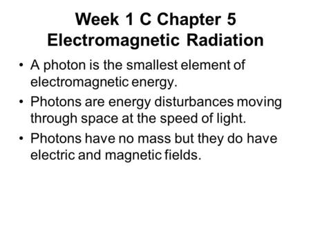 Week 1 C Chapter 5 Electromagnetic Radiation A photon is the smallest element of electromagnetic energy. Photons are energy disturbances moving through.