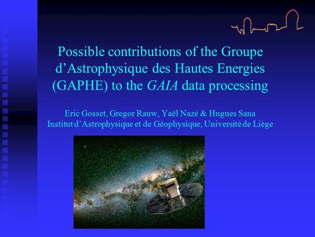 Possible contributions of the Groupe d’Astrophysique des Hautes Energies (GAPHE) to the GAIA data processing Eric Gosset, Gregor Rauw, Yaël Nazé & Hugues.