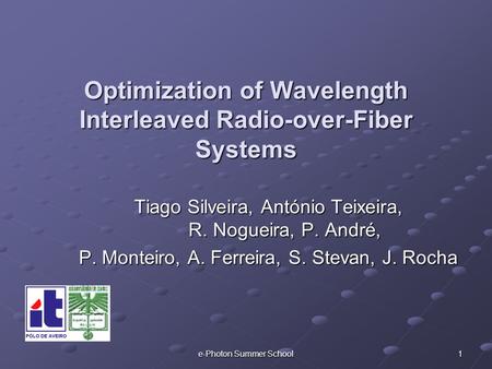 E-Photon Summer School 1 Optimization of Wavelength Interleaved Radio-over-Fiber Systems Tiago Silveira, António Teixeira, R. Nogueira, P. André, P. Monteiro,