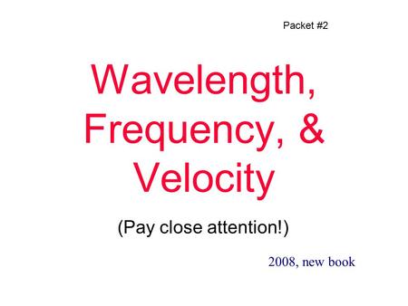 Wavelength, Frequency, & Velocity (Pay close attention!) Packet #2 2008, new book.