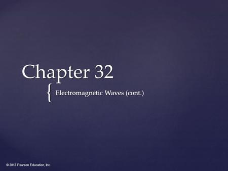 © 2012 Pearson Education, Inc. { Chapter 32 Electromagnetic Waves (cont.)