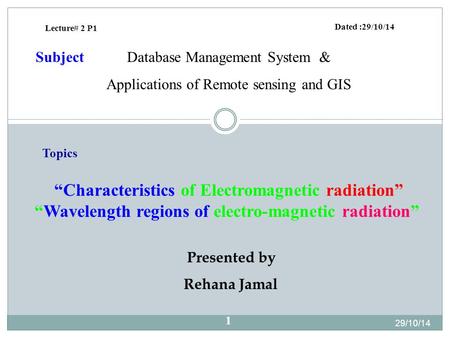Presented by Rehana Jamal Dated :29/10/14 Database Management System & Applications of Remote sensing and GIS Subject Lecture# 2 P1 “Characteristics of.