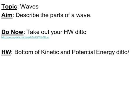 Topic: Waves Aim: Describe the parts of a wave. Do Now: Take out your HW ditto  HW: Bottom of Kinetic and Potential.