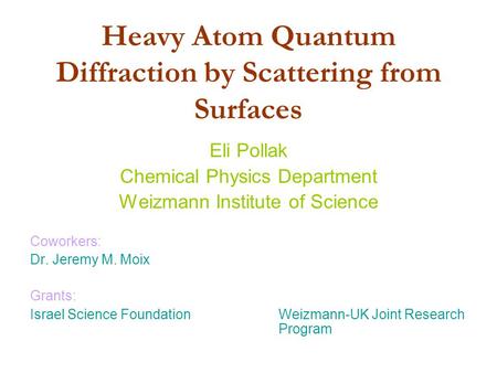 Heavy Atom Quantum Diffraction by Scattering from Surfaces Eli Pollak Chemical Physics Department Weizmann Institute of Science Coworkers: Dr. Jeremy M.