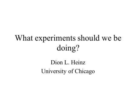 What experiments should we be doing? Dion L. Heinz University of Chicago.