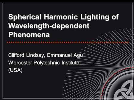 Spherical Harmonic Lighting of Wavelength-dependent Phenomena Clifford Lindsay, Emmanuel Agu Worcester Polytechnic Institute (USA)