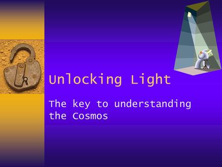 Unlocking Light The key to understanding the Cosmos.