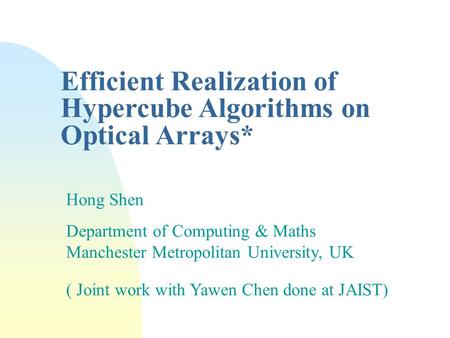 Efficient Realization of Hypercube Algorithms on Optical Arrays* Hong Shen Department of Computing & Maths Manchester Metropolitan University, UK ( Joint.