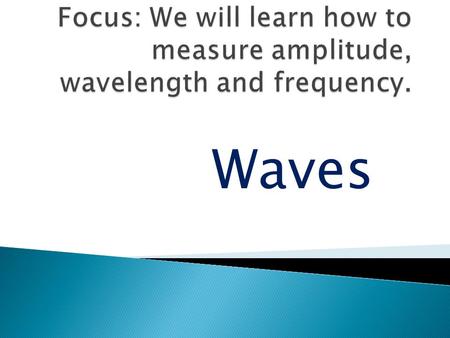 Focus: We will learn how to measure amplitude, wavelength and frequency. Waves.