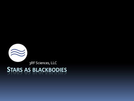 3RF Sciences, LLC. Blackbody defined…  A blackbody is an object that absorbs all light that hits it  Also emits light provided that its temperature.