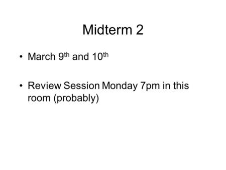 Midterm 2 March 9 th and 10 th Review Session Monday 7pm in this room (probably)