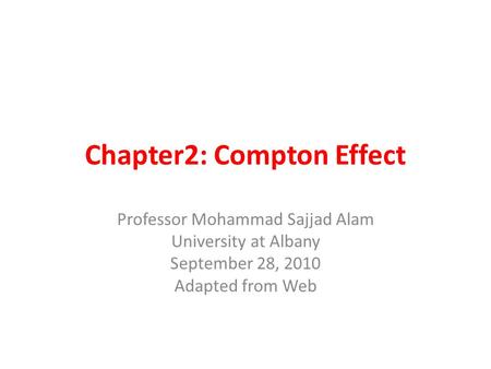 Chapter2: Compton Effect Professor Mohammad Sajjad Alam University at Albany September 28, 2010 Adapted from Web Adapted from the Web.