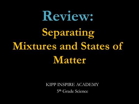 KIPP INSPIRE ACADEMY 5 th Grade Science Review: Separating Mixtures and States of Matter.