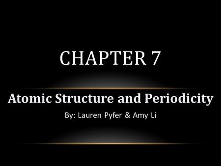 Atomic Structure and Periodicity By: Lauren Pyfer & Amy Li CHAPTER 7.