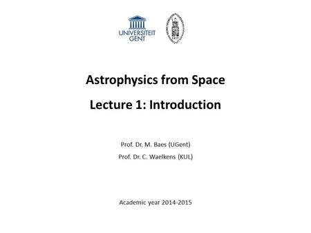 Astrophysics from Space Lecture 1: Introduction Prof. Dr. M. Baes (UGent) Prof. Dr. C. Waelkens (KUL) Academic year 2014-2015.