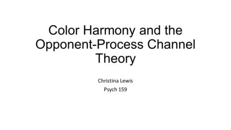 Color Harmony and the Opponent-Process Channel Theory Christina Lewis Psych 159.
