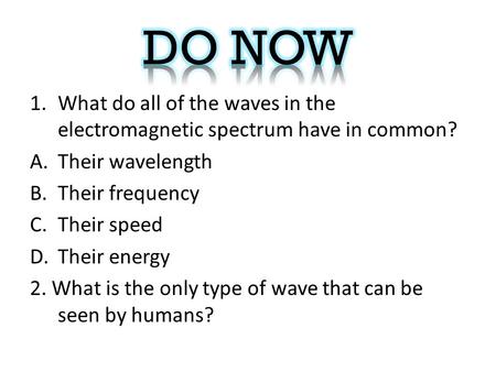 1.What do all of the waves in the electromagnetic spectrum have in common? A.Their wavelength B.Their frequency C.Their speed D.Their energy 2. What is.