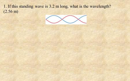 1. If this standing wave is 3.2 m long, what is the wavelength? (2.56 m)