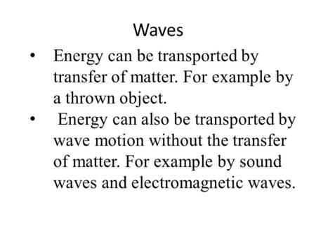 Waves Energy can be transported by transfer of matter. For example by a thrown object. Energy can also be transported by wave motion without the transfer.