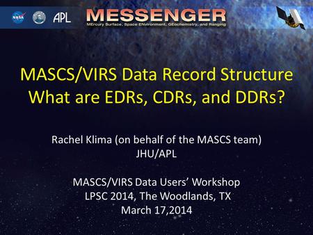 Rachel Klima (on behalf of the MASCS team) JHU/APL MASCS/VIRS Data Users’ Workshop LPSC 2014, The Woodlands, TX March 17,2014 MASCS/VIRS Data Record Structure.