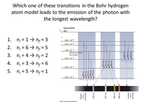 Which one of these transitions in the Bohr hydrogen atom model leads to the emission of the photon with the longest wavelength? ni = 1 → nf = 3 ni = 6.
