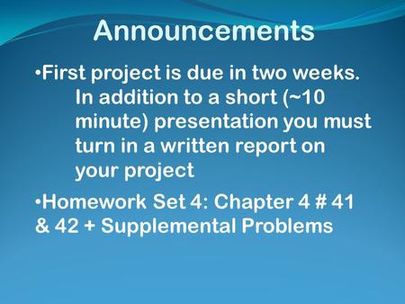 Announcements First project is due in two weeks. In addition to a short (~10 minute) presentation you must turn in a written report on your project Homework.
