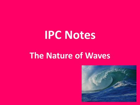 IPC Notes The Nature of Waves. A wave is a repeating disturbance or movement that transfers energy through matter or space. ex) light, sound & radio.