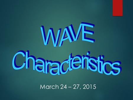 WAVE Characteristics March 24 – 27, 2015.