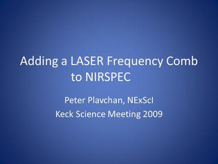 Adding a LASER Frequency Comb to NIRSPEC Peter Plavchan, NExScI Keck Science Meeting 2009.