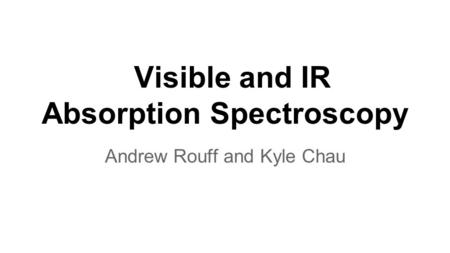 Visible and IR Absorption Spectroscopy Andrew Rouff and Kyle Chau.