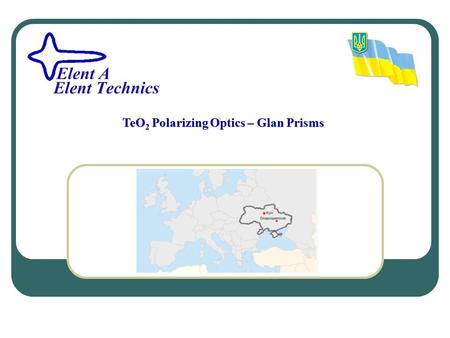 TeO2 Polarizing Optics – Glan Prisms. Company Elent A/Elent Technics has more than 20 years experience in manufacturing and processing of TeO 2 crystals.