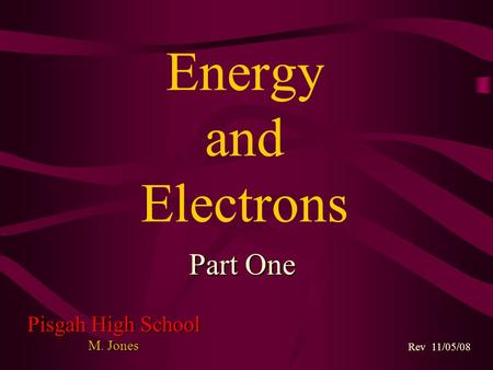 Energy and Electrons Rev 11/05/08 Part One Pisgah High School M. Jones.