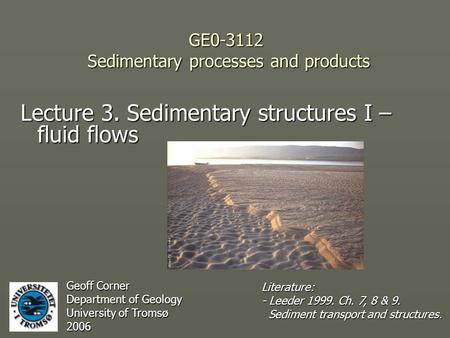 GE0-3112 Sedimentary processes and products Lecture 3. Sedimentary structures I – fluid flows Geoff Corner Department of Geology University of Tromsø 2006.