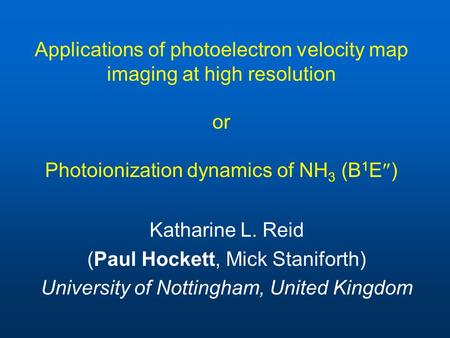 Applications of photoelectron velocity map imaging at high resolution or Photoionization dynamics of NH 3 (B 1 E  ) Katharine L. Reid (Paul Hockett, Mick.
