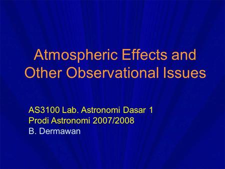 Atmospheric Effects and Other Observational Issues AS3100 Lab. Astronomi Dasar 1 Prodi Astronomi 2007/2008 B. Dermawan.