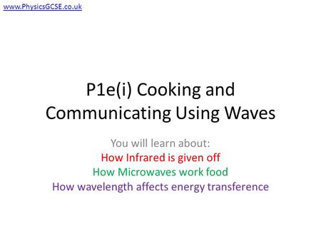 P1e(i) Cooking and Communicating Using Waves You will learn about: How Infrared is given off How Microwaves work food How wavelength affects energy transference.