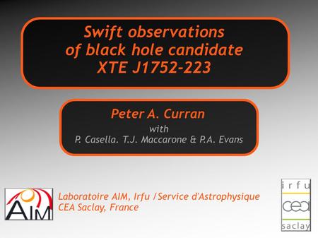 Swift observations of black hole candidate XTE J1752-223 with P. Casella. T.J. Maccarone & P.A. Evans Peter A. Curran Laboratoire AIM, Irfu /Service d'Astrophysique.