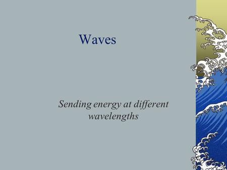 Waves Sending energy at different wavelengths. Outline Waves and Solar Energy Definitions and Descriptions Sources and disturbances Velocity and the medium.