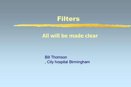 Filters All will be made clear Bill Thomson, City hospital Birmingham.