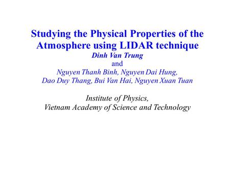 Studying the Physical Properties of the Atmosphere using LIDAR technique Dinh Van Trung and Nguyen Thanh Binh, Nguyen Dai Hung, Dao Duy Thang, Bui Van.