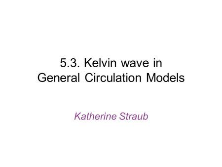 5.3. Kelvin wave in General Circulation Models Katherine Straub.