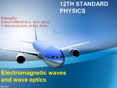 12TH STANDARD PHYSICS Prepared by: R.RAJENDRAN,M.A., M.Sc.,M.Ed., N.INGARAN,M.Sc.,M.Phil.,M.Ed., Electromagnetic waves and wave optics.