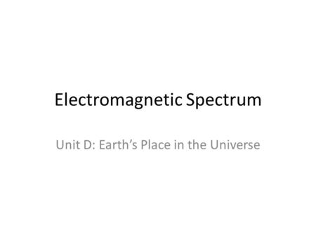 Electromagnetic Spectrum Unit D: Earth’s Place in the Universe.